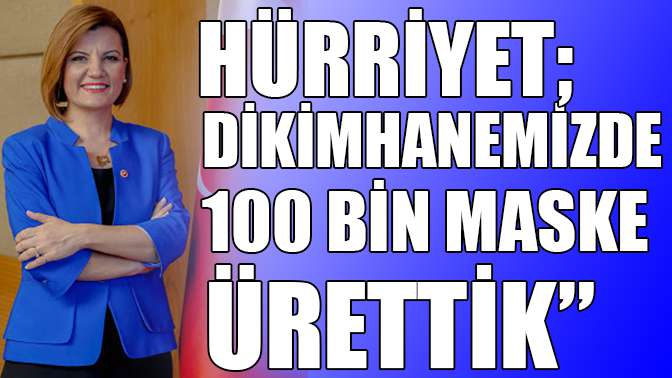 Hürriyet: Dikimhanemizde 100 bin maske ürettik